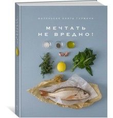 Книга «Маленькая книга гурмана. Мечтать не вредно!»