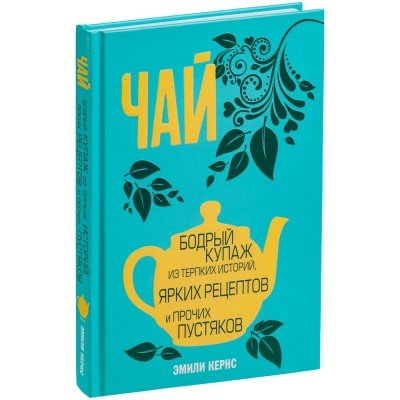 Купить Книга «Чай. Бодрый купаж из терпких историй, ярких рецептов и прочих пустяков» с нанесением